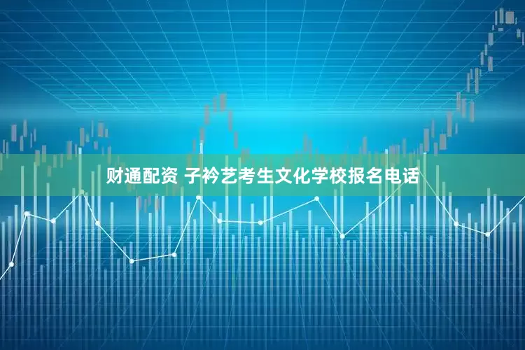 财通配资 子衿艺考生文化学校报名电话